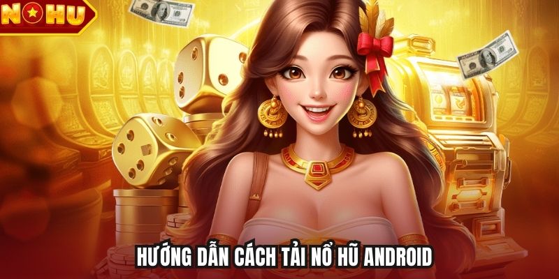 Hướng dẫn cách tải nổ hũ Android