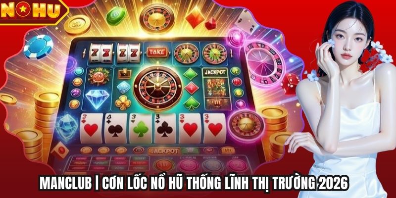 Manclub | Cơn Lốc Nổ Hũ Thống Lĩnh Thị Trường 2026