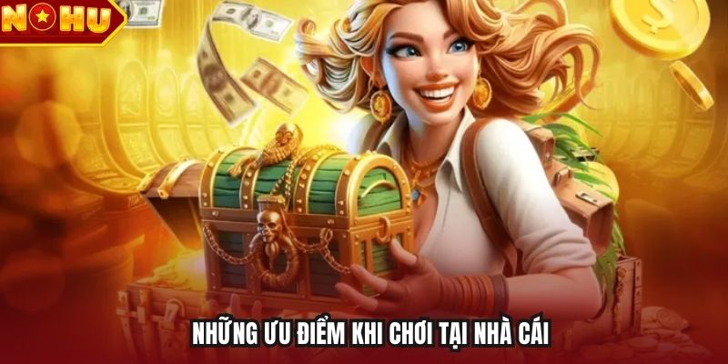 Những ưu điểm khi chơi tại nhà cái