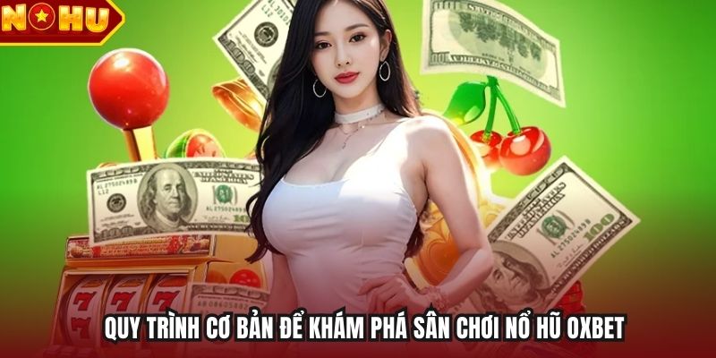 Quy trình cơ bản để khám phá sân chơi nổ hũ Oxbet
